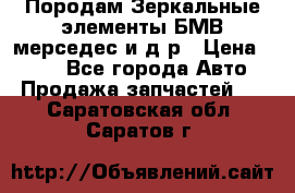 Породам Зеркальные элементы БМВ мерседес и д.р › Цена ­ 500 - Все города Авто » Продажа запчастей   . Саратовская обл.,Саратов г.